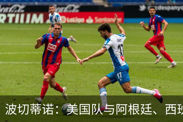 波切蒂诺：美国队与阿根廷、西班牙等传统强队之间的差距正在缩小
