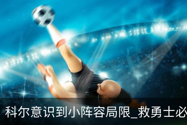 科尔意识到小阵容局限 救勇士必须引进超巨内线？